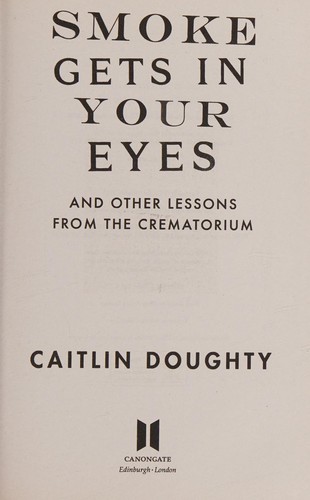 Caitlin Doughty: Smoke Gets in Your Eyes (2016, Canongate Books)