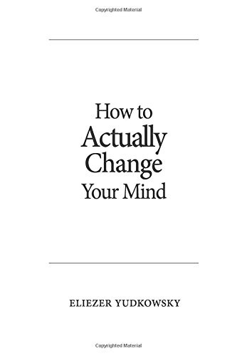 Eliezer Yudkowsky: How to Actually Change Your Mind (Paperback, 2017, Machine Intelligence Research Institute)