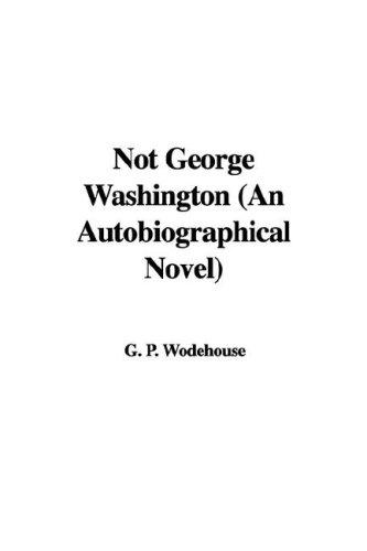 P. G. Wodehouse: Not George Washington (An Autobiographical Novel) (Paperback, 2007, IndyPublish)