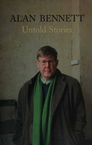 Alan Bennett: Untold stories (2005, Faber and Faber)