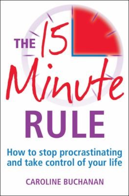 Caroline Buchanan: The 15 Minute Rule How To Stop Procrastinating And Take Charge Of Your Life (2011, Constable & Robinson)