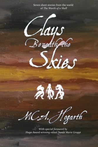 M.C.A. Hogarth: Clays Beneath the Skies (Paperback, 2011, Stardancer Studios)