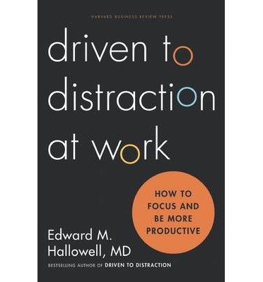 Edward M. Hallowell: DRIVEN TO DISTRACTION AT WORK: HOW TO FOCUS AND BE MORE PRODUCTIVE (2015, HARVARD BUSINESS REVIEW PRESS)