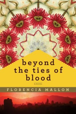 FLORENCIA MALLON: Beyond The Ties Of Blood A Novel (2012, Pegasus Books)