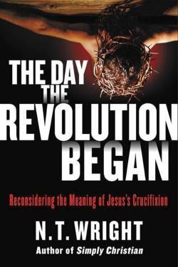N. T. Wright: The Day the Revolution Began: Reconsidering the Meaning of Jesus's Crucifixion