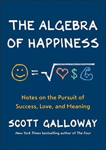 Scott Galloway: The Algebra of Happiness: Notes on the Pursuit of Success, Love, and Meaning (2019, Portfolio)