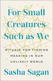 Sasha Sagan: For Small Creatures Such as We: Rituals for Finding Meaning in Our Unlikely World (2019, G.P. Putnam's Sons)