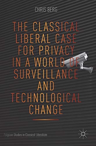 Chris Berg: The Classical Liberal Case for Privacy in a World of Surveillance and Technological Change (Hardcover, 2018, Palgrave Macmillan)