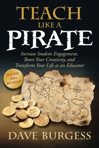 Dave Burgess: Teach Like a PIRATE: Increase Student Engagement, Boost Your Creativity, and Transform Your Life as an Educator (2012, Dave Burgess Consulting, Incorporated)