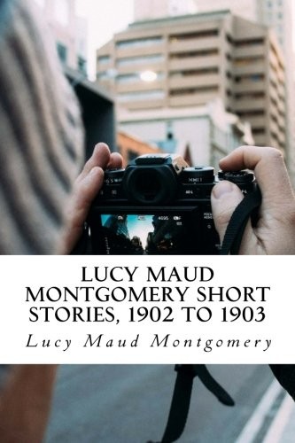 Lucy Maud Montgomery: Lucy Maud Montgomery Short   Stories, 1902 to 1903 (Paperback, 2018, CreateSpace Independent Publishing Platform)