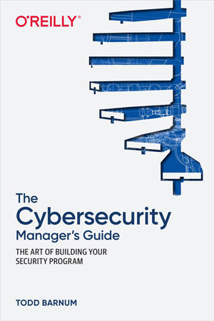 Todd Barnum: Cybersecurity Manager's Guide (2021, O'Reilly Media, Incorporated)