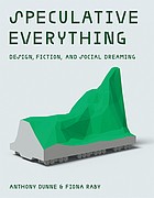 Anthony Dunne, Fiona Raby: Speculative Everything (2013, MIT Press)