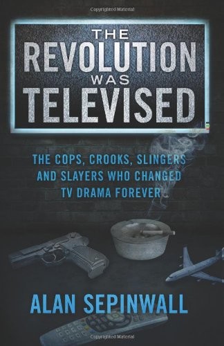 Alan Sepinwall: The Revolution Was Televised: The Cops, Crooks, Slingers and Slayers Who Changed TV Drama Forever (2012, What's Alan Watching?)