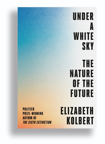 Elizabeth Kolbert: Under A White Sky (2021, Crown)