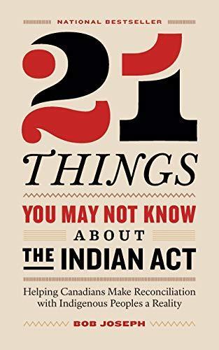 Bob Joseph: 21 Things You May Not Know About the Indian Act: Helping Canadians Make Reconciliation with Indigenous Peoples a Reality (2018)