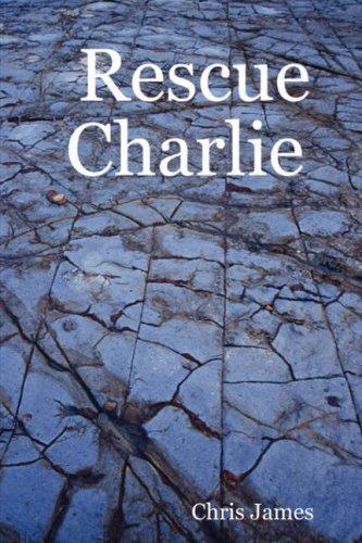 Chris James: Rescue Charlie (Paperback, 2007, Lulu Enterprises, UK Ltd)