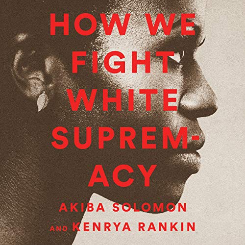 Akiba Solomon, Kenrya Rankin, Ta-Nehisi Coates, Tarana Burke, Harry Belafonte: How We Fight White Supremacy (AudiobookFormat, 2019, Bold Type Books, Blackstone Pub)