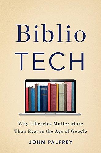 John Palfrey: BiblioTech: Why Libraries Matter More Than Ever in the Age of Google (2015)