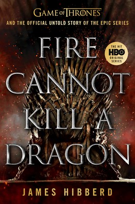 James Hibberd: Fire Cannot Kill a Dragon: Game of Thrones and the Official Untold Story of the Epic Series (2020, Dutton Books)