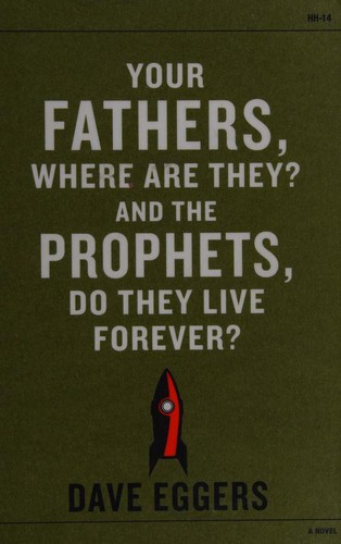 Dave Eggers: Your Fathers, Where are They? And the Prophets, Do They Live Forever? (Paperback, 2014, Knopf/McSweeney's)