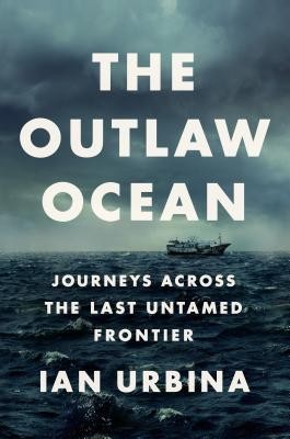Ian Urbina: The Outlaw Ocean: Journeys Across the Last Untamed Frontier (2019, Alfred A. Knopf)