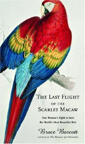 Bruce Barcott: The Last Flight of the Scarlet Macaw (Hardcover, 2008, Random House)