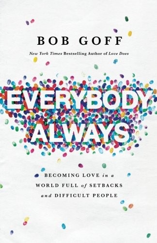 Bob Goff: Everybody, Always: Becoming Love in a World Full of Setbacks and Difficult People (2018, Thomas Nelson)