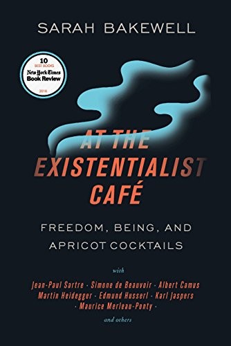 Sarah Bakewell: At the Existentialist Café (2017, Other Press)
