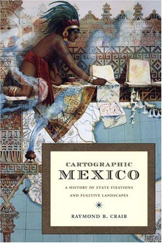 Raymond B. Craib: Cartographic Mexico (2004, Duke University Press)
