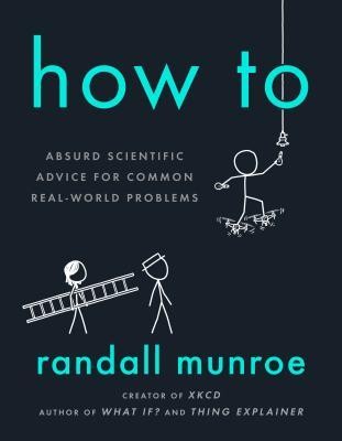 Randall Munroe: How To: Absurd Scientific Advice for Common Real-World Problems (Paperback, 2019, Riverhead Books)