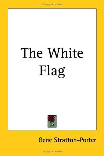 Gene Stratton-Porter: The White Flag (Paperback, Kessinger Publishing)