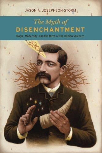 Jason A. Josephson-Storm: The Myth of Disenchantment: Magic, Modernity, and the Birth of the Human Sciences (2017)