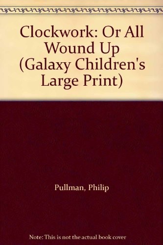 Philip Pullman: Clockwork: Or All Wound Up (Galaxy Children's Large Print) (1998, Galaxy)