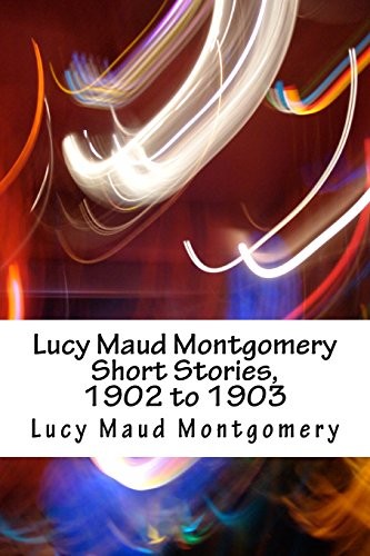 Lucy Maud Montgomery: Lucy Maud Montgomery Short Stories, 1902 to 1903 (Paperback, 2018, CreateSpace Independent Publishing Platform)