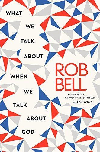 Rob Bell: What We Talk about When We Talk about God