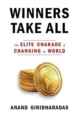 Anand Giridharadas: Winners Take All: The Elite Charade of Changing the World (2018, Alfred A. Knopf)