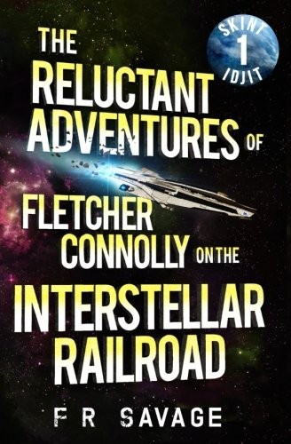 Felix R. Savage: The Reluctant Adventures of Fletcher Connolly on the Interstellar Railroad Vol. 1: Skint Idjit (Paperback, 2016, Knights Hill Publishing)