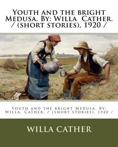 Willa Cather: Youth and the bright Medusa (Paperback, 2018, CreateSpace Independent Publishing Platform)