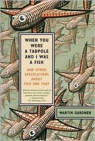 Martin Gardner: When You Were a Tadpole and I was a Fish (2010, Hill and Wang)