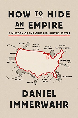 Daniel Immerwahr: How to Hide an Empire (2019, Farrar, Straus and Giroux)