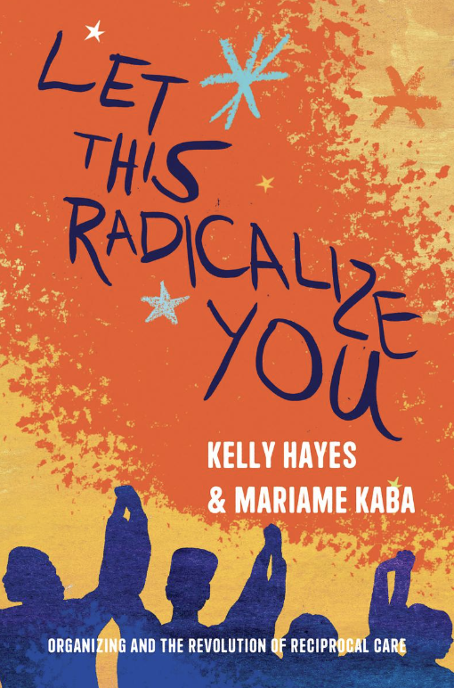 Mariame Kaba, Kelly Hayes: Let This Radicalize You (2023, Haymarket Books)