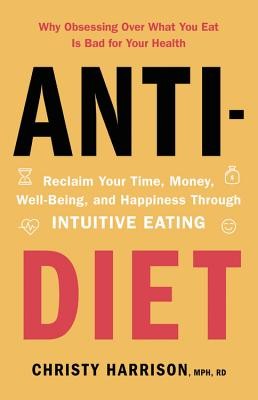 Anti-Diet: Reclaim Your Time, Money, Well-Being, and Happiness Through Intuitive Eating (2019, Little, Brown Spark)