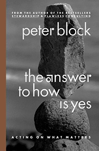 Peter Block: The Answer to How Is Yes: Acting on What Matters (2003)