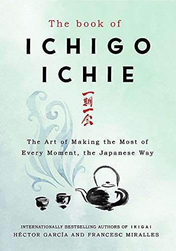 Hector Garcia Puigcerver, Francesc Miralles - undifferentiated, Héctor García - undifferentiated: The Book of Ichigo Ichie: The Art of Making the Most of Every Moment, the Japanese Way (Hardcover, 2020, Quercus)