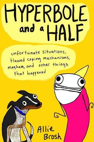 Allie Brosh: Hyperbole and a Half : Unfortunate Situations, Flawed Coping Mechanisms, Mayhem, and Other Things That Happened (2013)