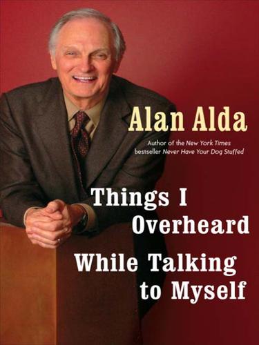 Alan Alda: Things I Overheard While Talking to Myself (EBook, 2007, Random House Publishing Group)