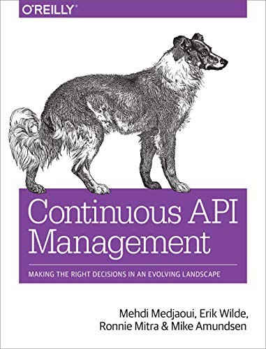 Mehdi Medjaoui, Erik Wilde, Ronnie Mitra, Mike Amundsen: Continuous API Management: Making the Right Decisions in an Evolving Landscape (2018, O'Reilly Media)