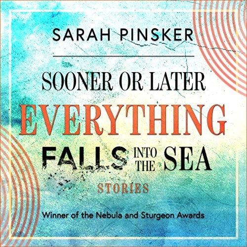 Sarah Pinsker, Christina Delaine: Sooner or Later Everything Falls Into the Sea (AudiobookFormat, 2019, HighBridge Audio)