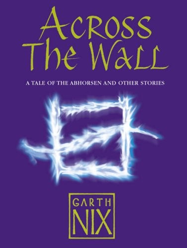 Garth Nix: Across The Wall: A Tale of the Abhorsen and Other Stories (2006, HARPERCOLLINS CHILDREN'S BOOKS)