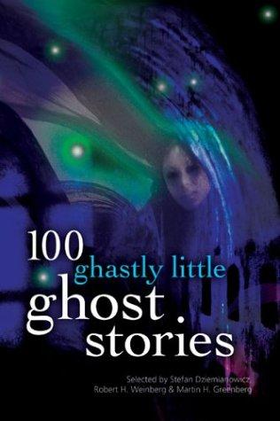 Stefan Dziemianowicz, Robert H. Weinberg, Martin Greenberg: 100 Ghastly Little Ghost Stories (Paperback, 2003, Barnes & Noble)
